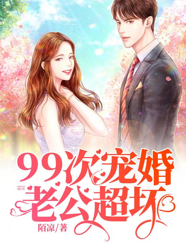 完整版《99次宠婚：老公，超坏！》全章节阅读