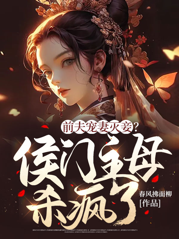 《前夫宠妻灭妾？侯门主母杀疯了！》小说全文在线试读，《前夫宠妻灭妾？侯门主母杀疯了！》最新章节目录