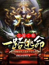 完整版《三国：我一路逃命，却被迫当上这天下之主！》免费阅读