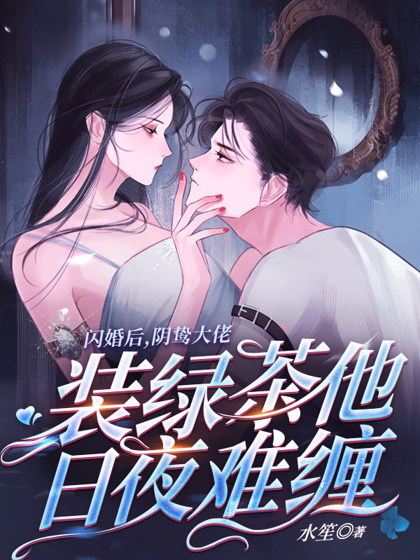 小说《闪婚后，阴鸷大佬装绿茶他日夜难缠》全文免费阅读