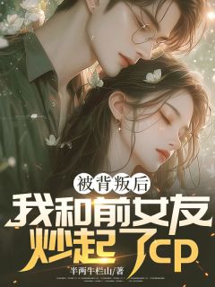 被背叛后我和前女友炒起了cp